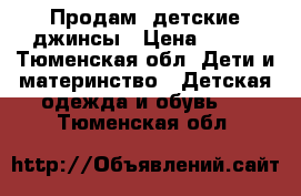 Продам  детские джинсы › Цена ­ 800 - Тюменская обл. Дети и материнство » Детская одежда и обувь   . Тюменская обл.